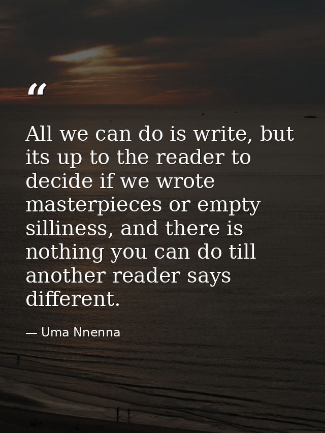 All we can do is write, but its up to the reader to decide if we wrote masterpieces or empty silliness, and there is not — Uma Nnenna