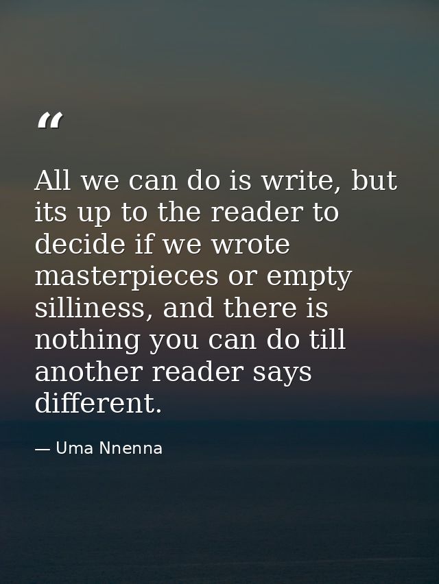 All we can do is write, but its up to the reader to decide if we wrote masterpieces or empty silliness, and there is not — Uma Nnenna