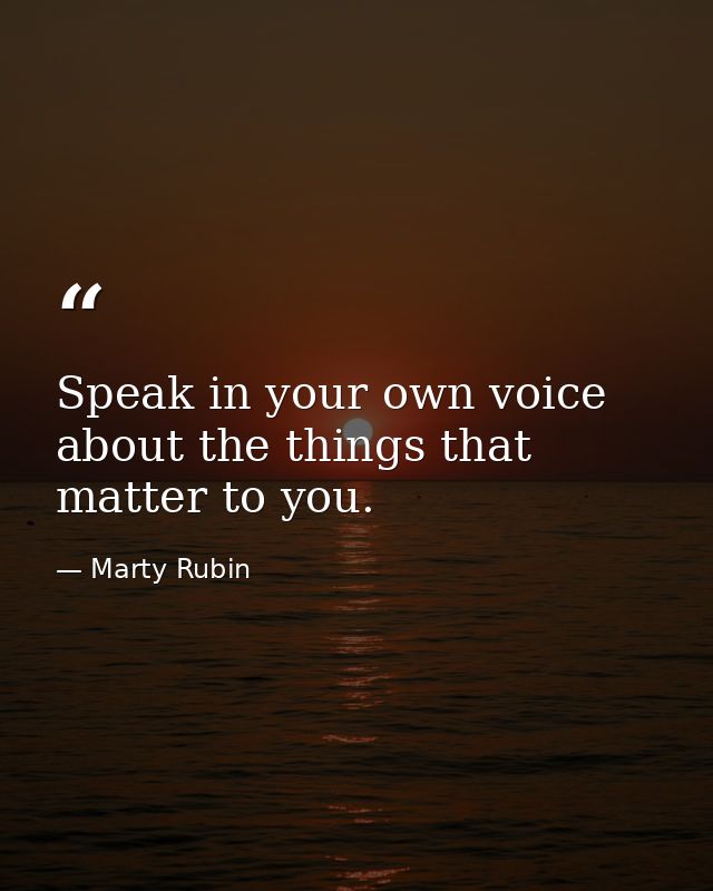 Speak in your own voice about the things that matter to you. — Marty Rubin
