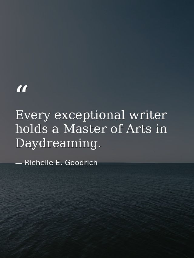 Every exceptional writer holds a Master of Arts in Daydreaming. — Richelle E. Goodrich