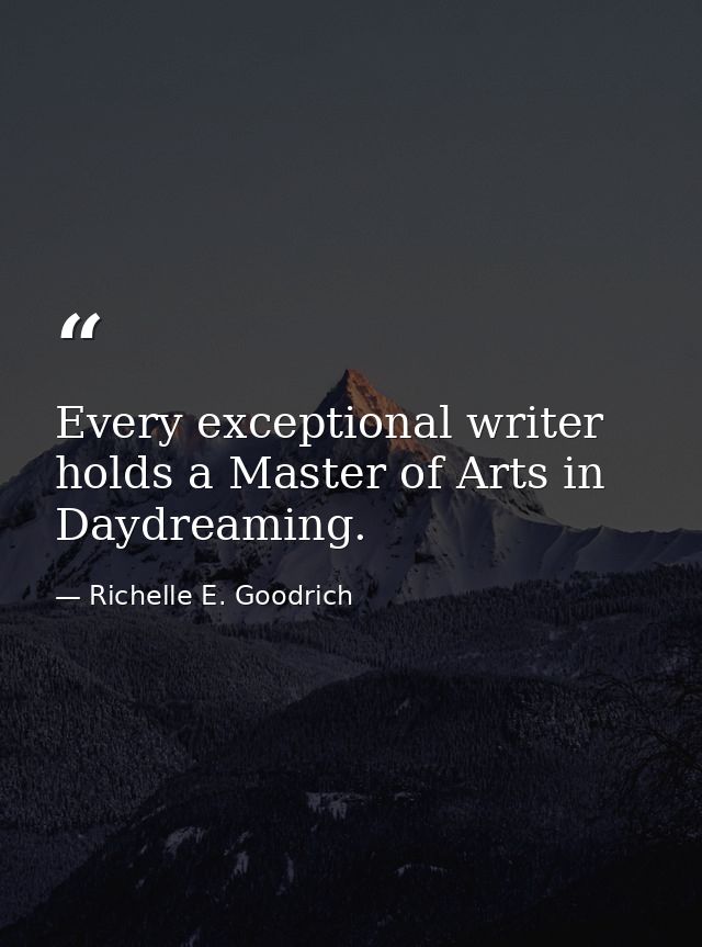 Every exceptional writer holds a Master of Arts in Daydreaming. — Richelle E. Goodrich