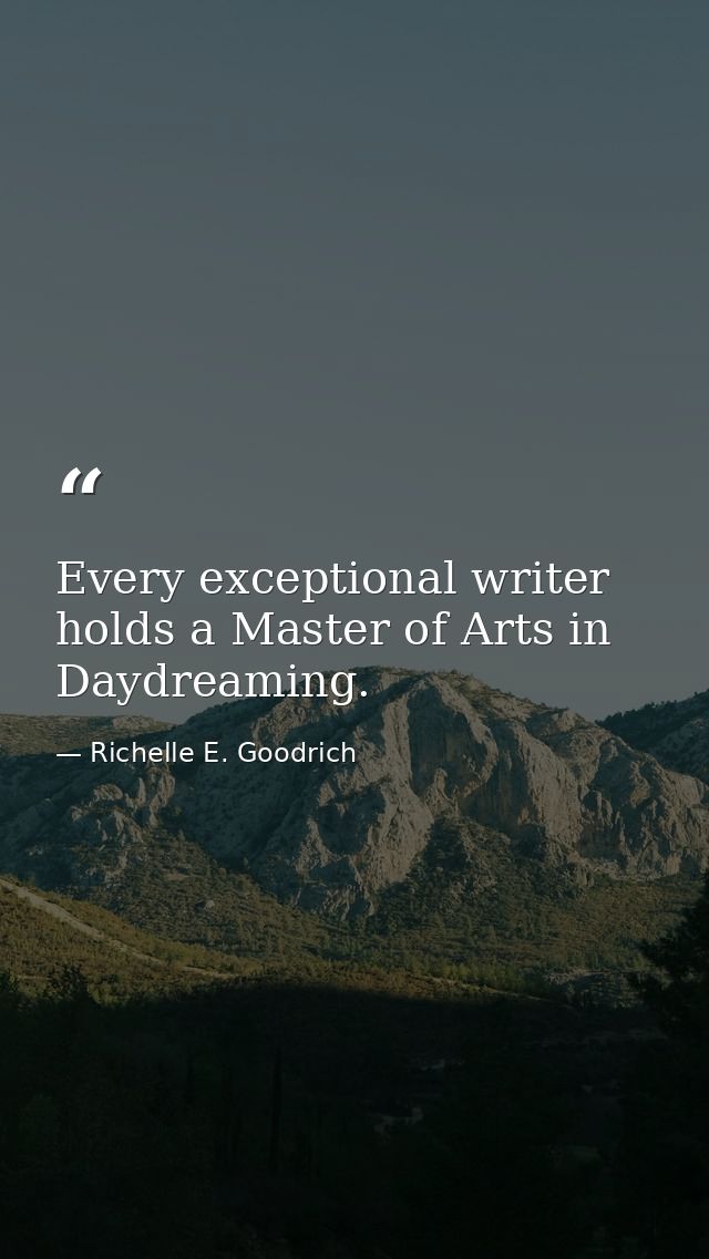 Every exceptional writer holds a Master of Arts in Daydreaming. — Richelle E. Goodrich