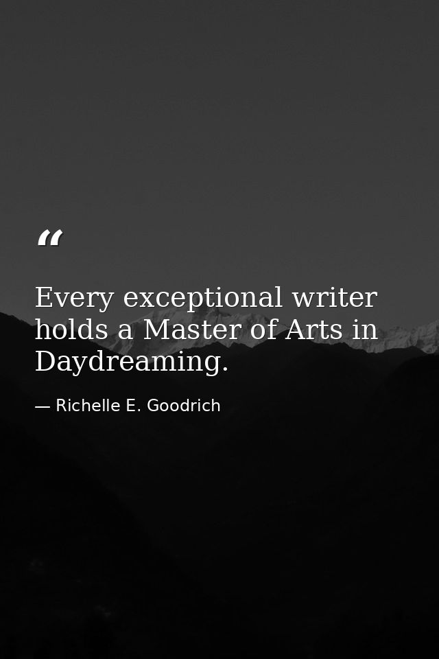 Every exceptional writer holds a Master of Arts in Daydreaming. — Richelle E. Goodrich