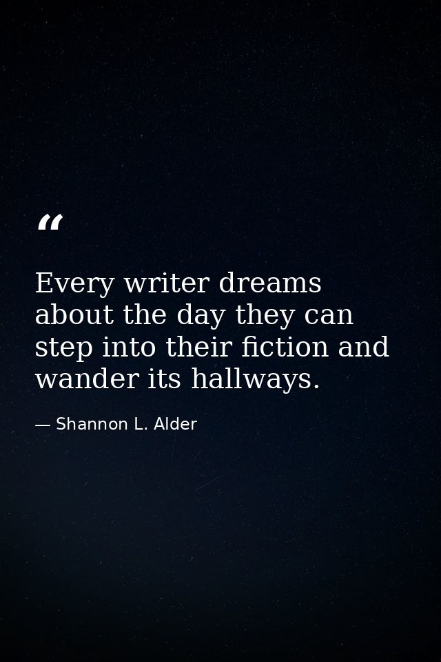 Every writer dreams about the day they can step into their fiction and wander its hallways. — Shannon L. Alder