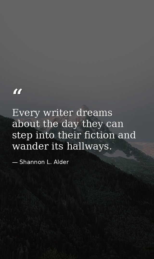 Every writer dreams about the day they can step into their fiction and wander its hallways. — Shannon L. Alder