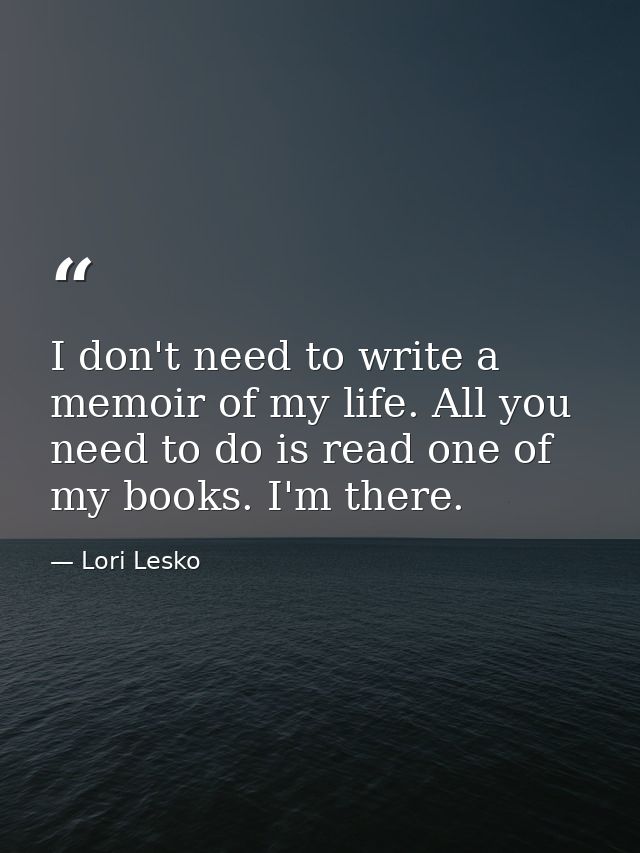 I don't need to write a memoir of my life. All you need to do is read one of my books. I'm there. — Lori Lesko