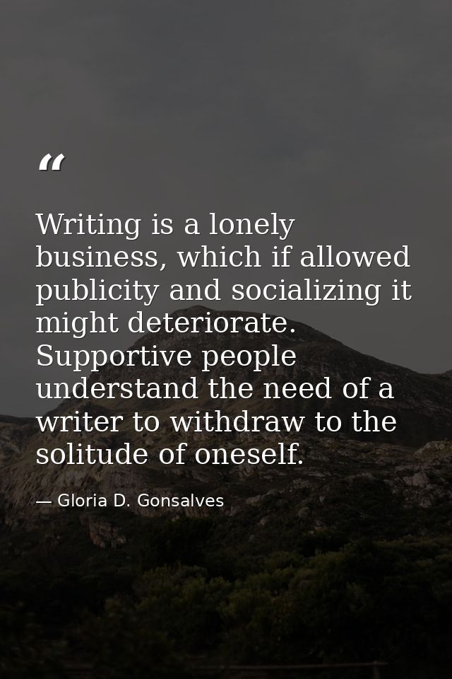 Writing is a lonely business, which if allowed publicity and socializing it might deteriorate. Supportive people underst — Gloria D. Gonsalves