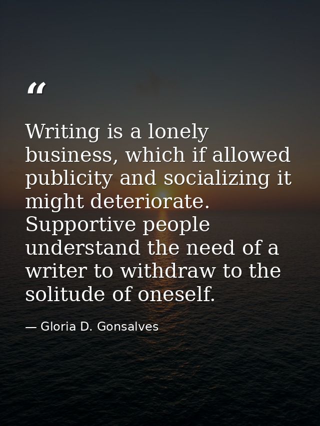 Writing is a lonely business, which if allowed publicity and socializing it might deteriorate. Supportive people underst — Gloria D. Gonsalves
