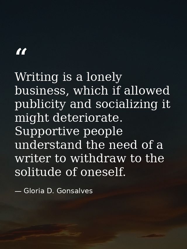 Writing is a lonely business, which if allowed publicity and socializing it might deteriorate. Supportive people underst — Gloria D. Gonsalves