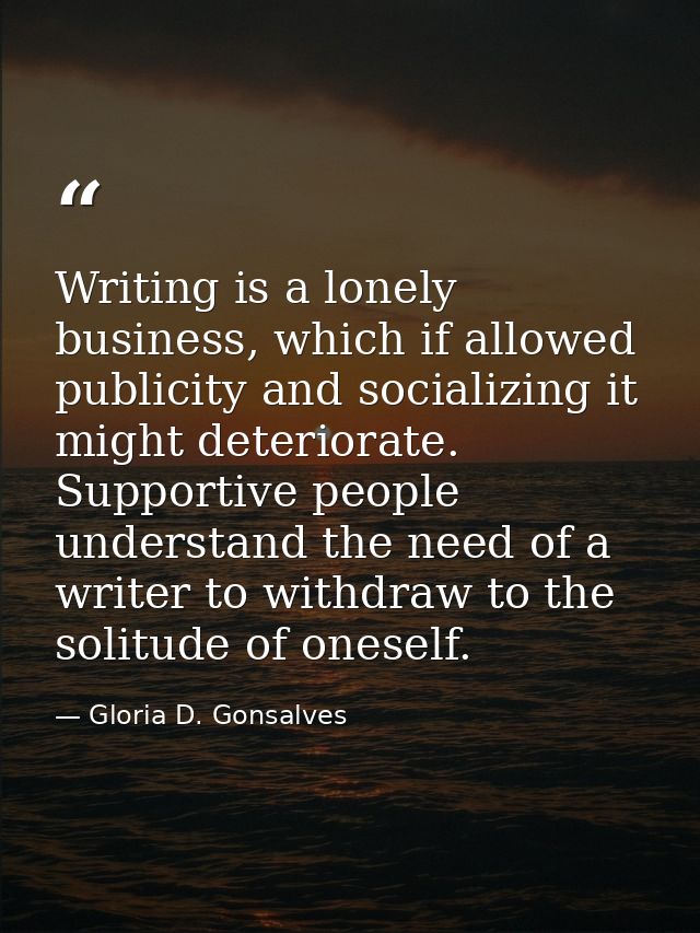 Writing is a lonely business, which if allowed publicity and socializing it might deteriorate. Supportive people underst — Gloria D. Gonsalves