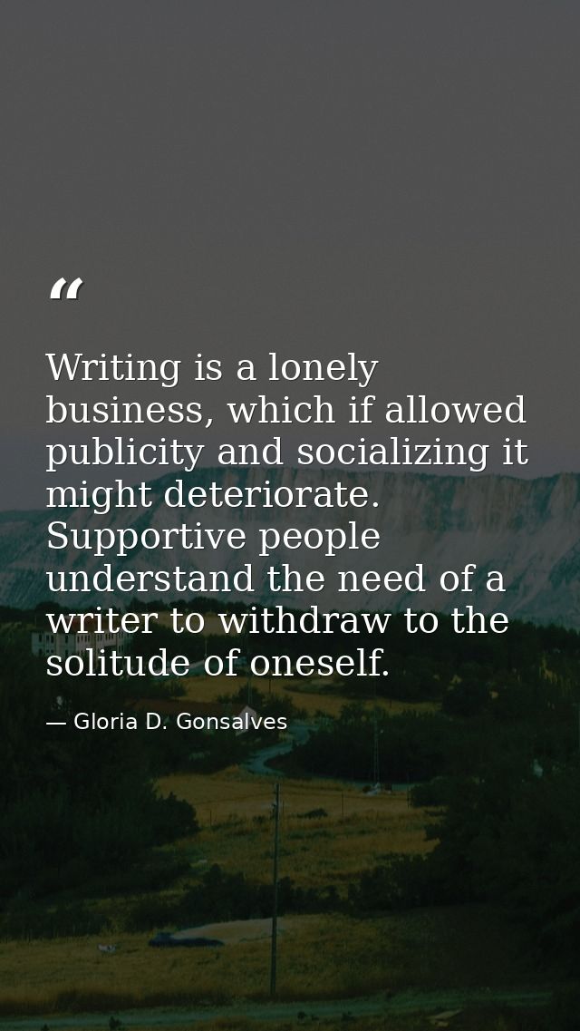 Writing is a lonely business, which if allowed publicity and socializing it might deteriorate. Supportive people underst — Gloria D. Gonsalves