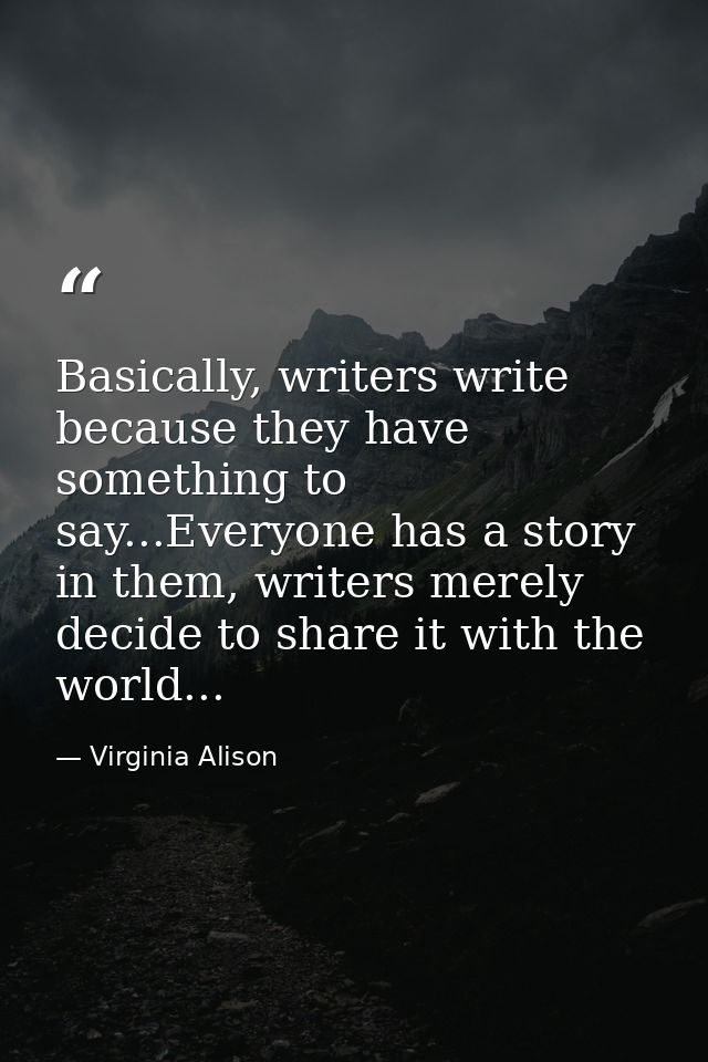 Basically, writers write because they have something to say...Everyone has a story in them, writers merely decide to sha — Virginia Alison