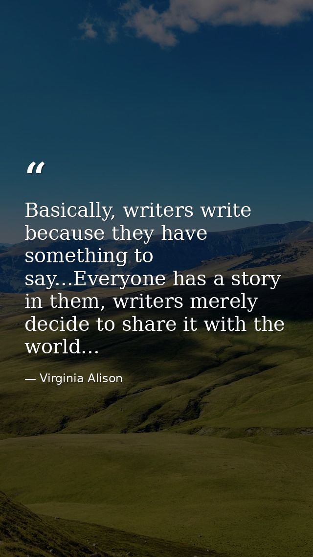 Basically, writers write because they have something to say...Everyone has a story in them, writers merely decide to sha — Virginia Alison