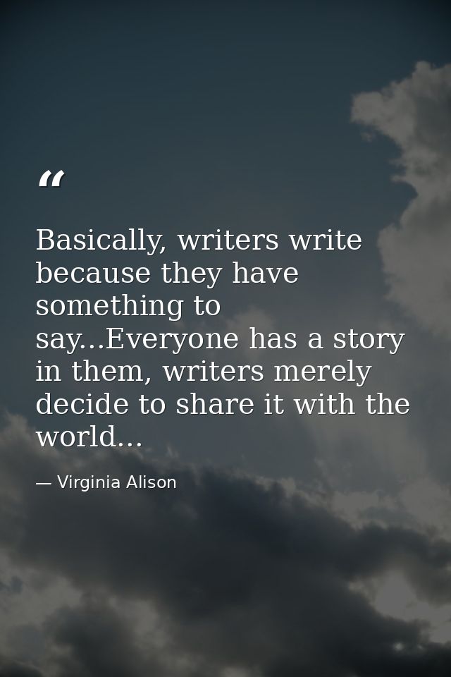 Basically, writers write because they have something to say...Everyone has a story in them, writers merely decide to sha — Virginia Alison