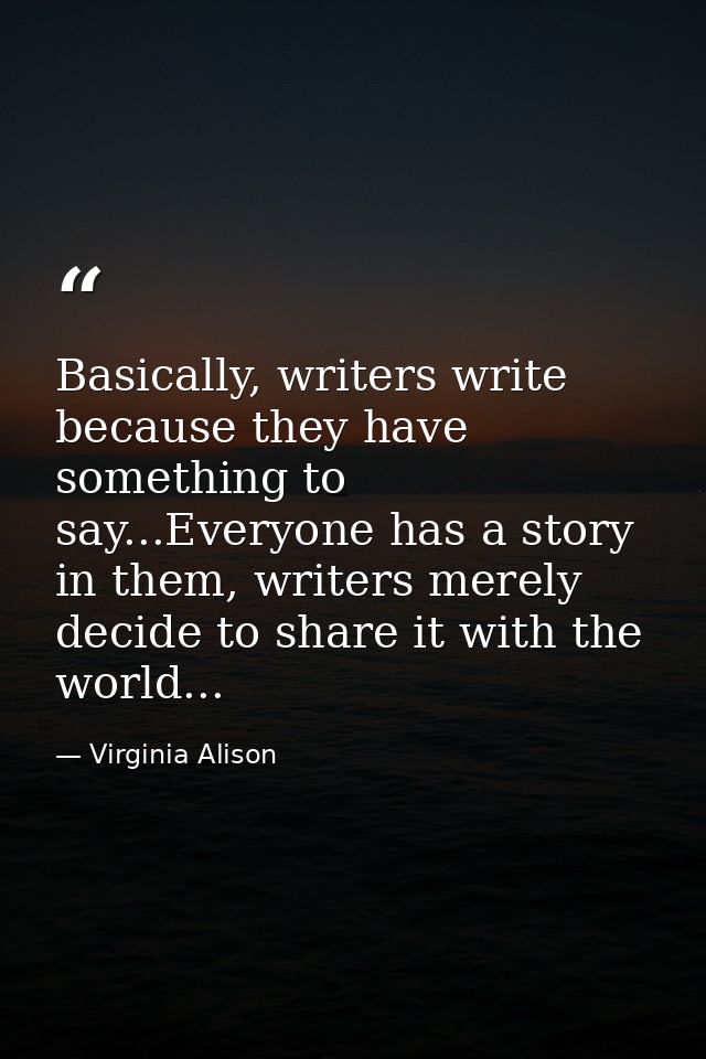 Basically, writers write because they have something to say...Everyone has a story in them, writers merely decide to sha — Virginia Alison