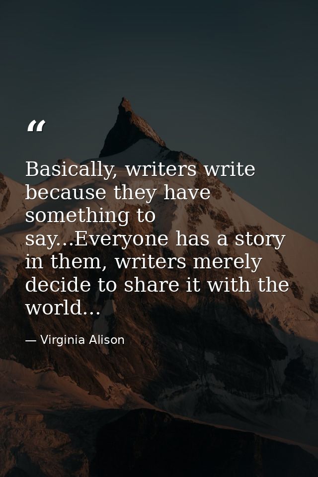 Basically, writers write because they have something to say...Everyone has a story in them, writers merely decide to sha — Virginia Alison