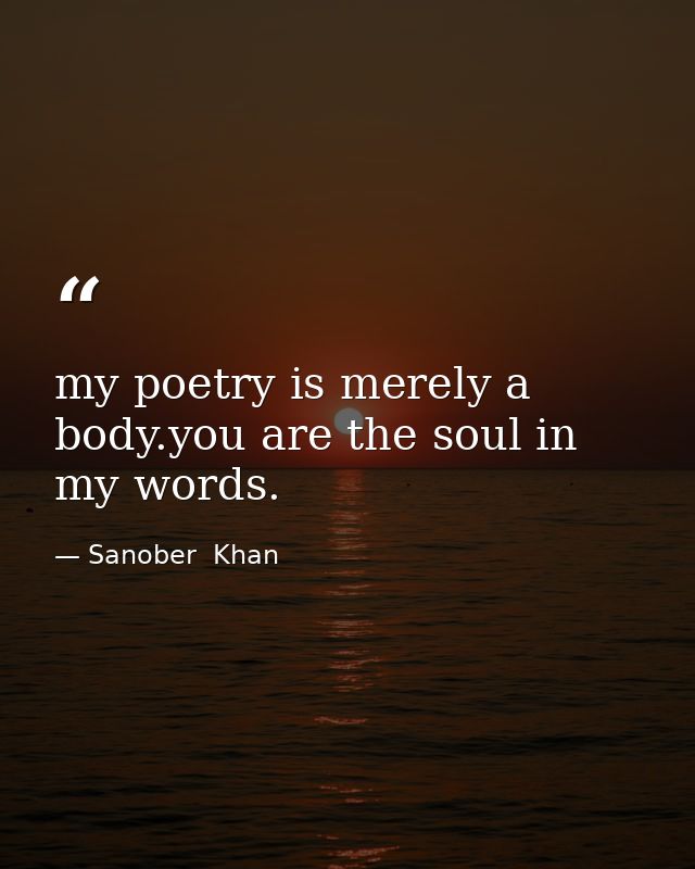 my poetry is merely a body.you are the soul in my words. — Sanober  Khan