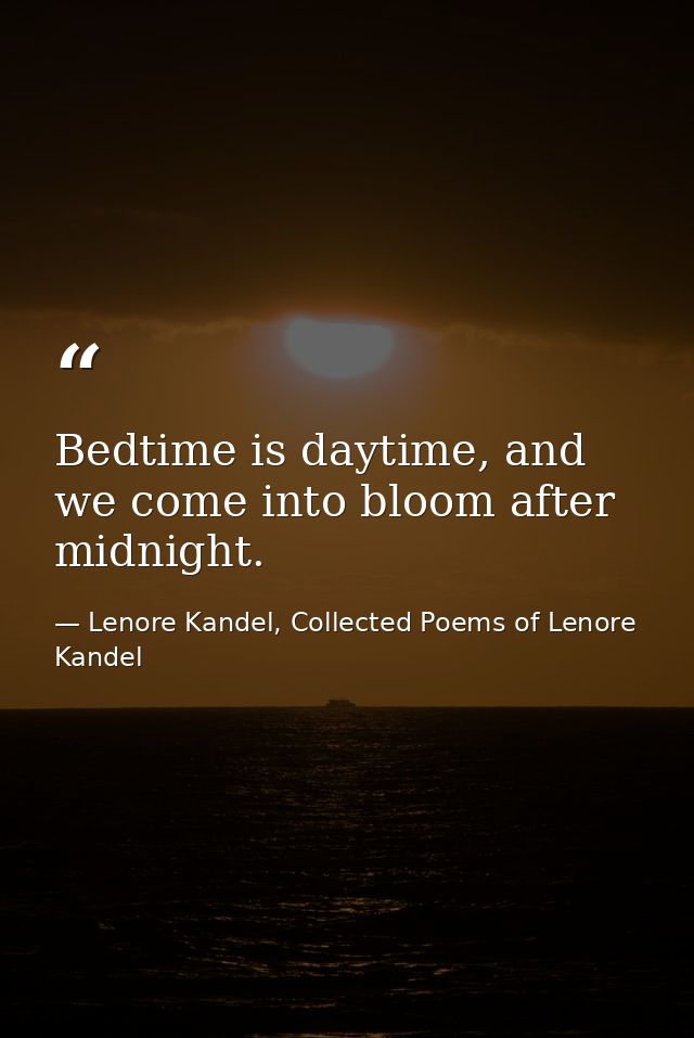 Bedtime is daytime, and we come into bloom after midnight. — Lenore Kandel, Collected Poems of Lenore Kandel