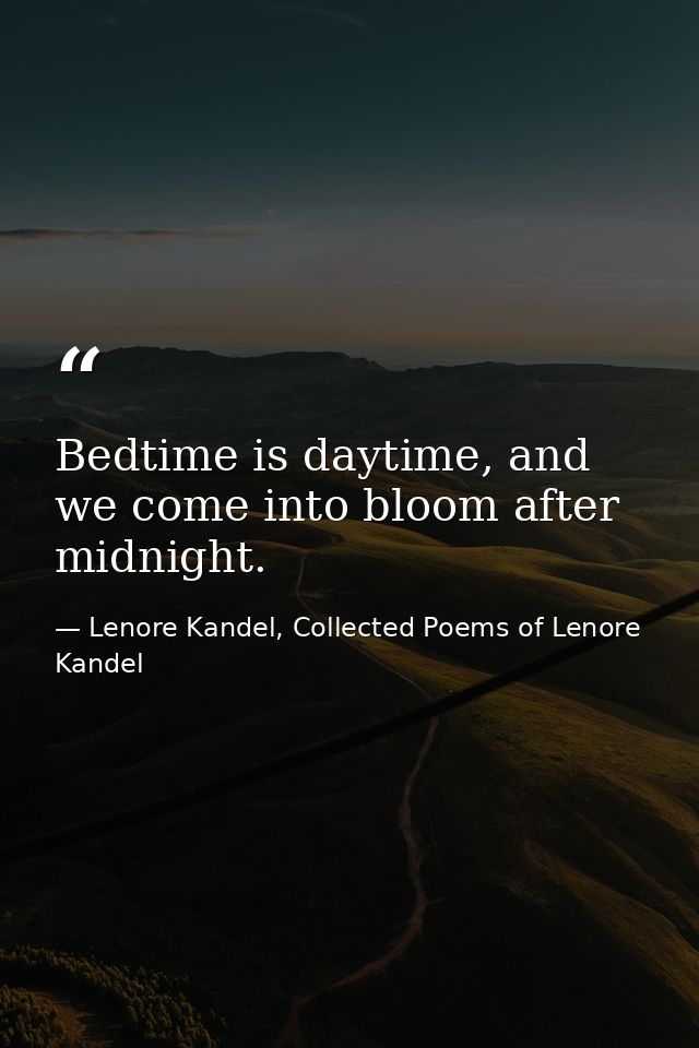 Bedtime is daytime, and we come into bloom after midnight. — Lenore Kandel, Collected Poems of Lenore Kandel