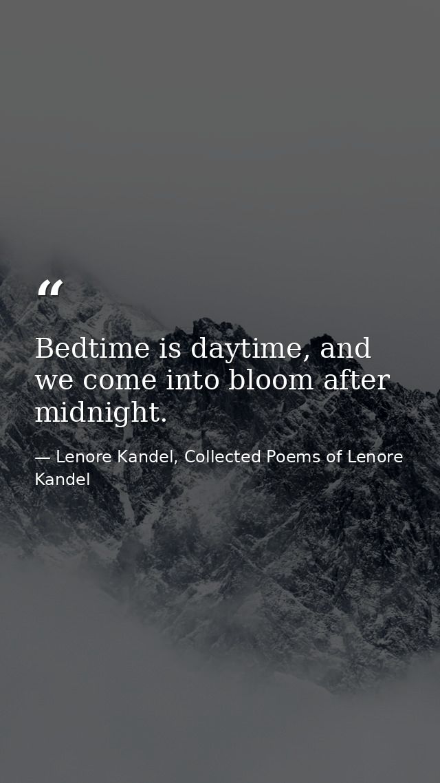 Bedtime is daytime, and we come into bloom after midnight. — Lenore Kandel, Collected Poems of Lenore Kandel