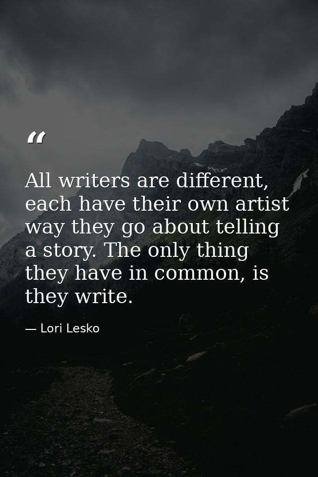 All writers are different, each have their own artist way they go about telling a story. The only thing they have in com — Lori Lesko