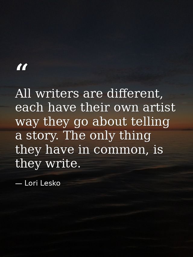 All writers are different, each have their own artist way they go about telling a story. The only thing they have in com — Lori Lesko