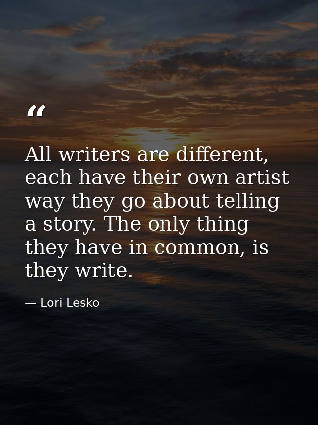 All writers are different, each have their own artist way they go about telling a story. The only thing they have in com — Lori Lesko