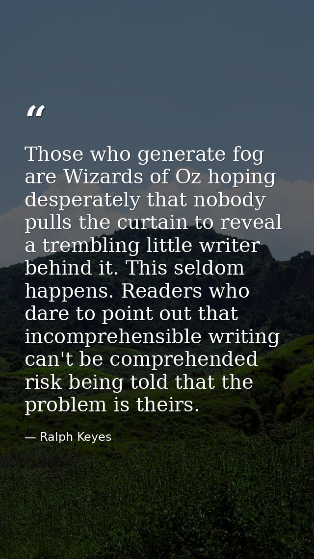Those who generate fog are Wizards of Oz hoping desperately that nobody pulls the curtain to reveal a trembling little w — Ralph Keyes
