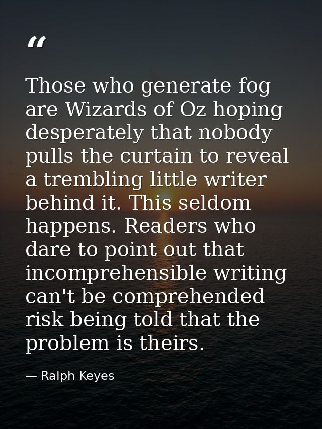 Those who generate fog are Wizards of Oz hoping desperately that nobody pulls the curtain to reveal a trembling little w — Ralph Keyes