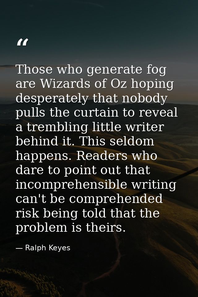 Those who generate fog are Wizards of Oz hoping desperately that nobody pulls the curtain to reveal a trembling little w — Ralph Keyes