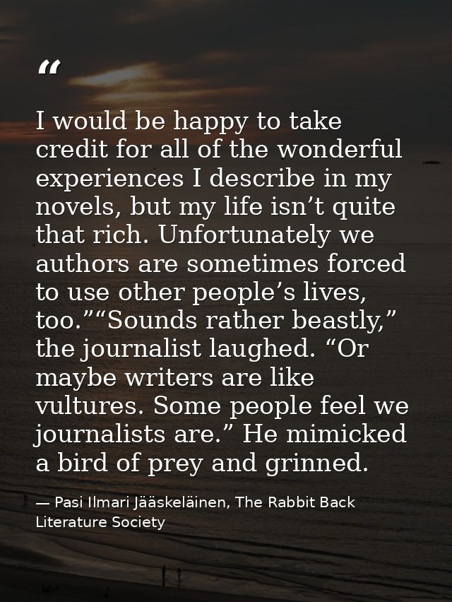 I would be happy to take credit for all of the wonderful experiences I describe in my novels, but my life isn’t quite th — Pasi Ilmari Jääskeläinen, The Rabbit Back Literature Society