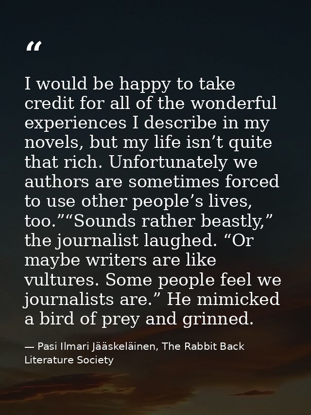 I would be happy to take credit for all of the wonderful experiences I describe in my novels, but my life isn’t quite th — Pasi Ilmari Jääskeläinen, The Rabbit Back Literature Society