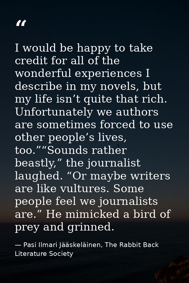 I would be happy to take credit for all of the wonderful experiences I describe in my novels, but my life isn’t quite th — Pasi Ilmari Jääskeläinen, The Rabbit Back Literature Society