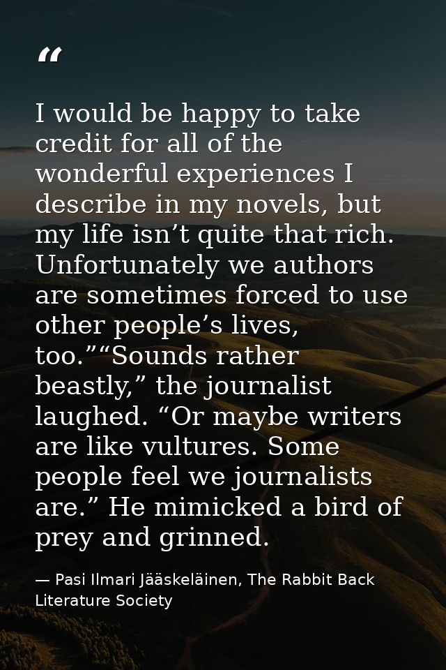 I would be happy to take credit for all of the wonderful experiences I describe in my novels, but my life isn’t quite th — Pasi Ilmari Jääskeläinen, The Rabbit Back Literature Society