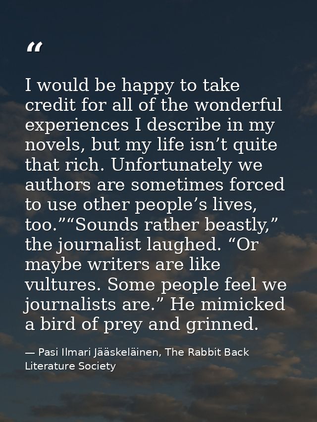 I would be happy to take credit for all of the wonderful experiences I describe in my novels, but my life isn’t quite th — Pasi Ilmari Jääskeläinen, The Rabbit Back Literature Society
