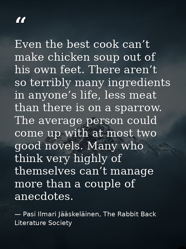 Even the best cook can’t make chicken soup out of his own feet. There aren’t so terribly many ingredients in anyone’s li — Pasi Ilmari Jääskeläinen, The Rabbit Back Literature Society
