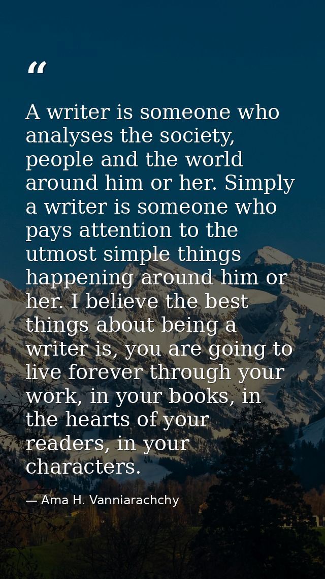 A writer is someone who analyses the society, people and the world around him or her. Simply a writer is someone who pay — Ama H. Vanniarachchy