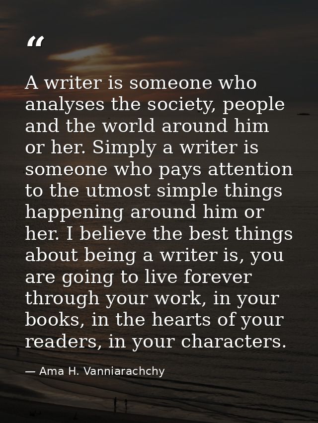 A writer is someone who analyses the society, people and the world around him or her. Simply a writer is someone who pay — Ama H. Vanniarachchy