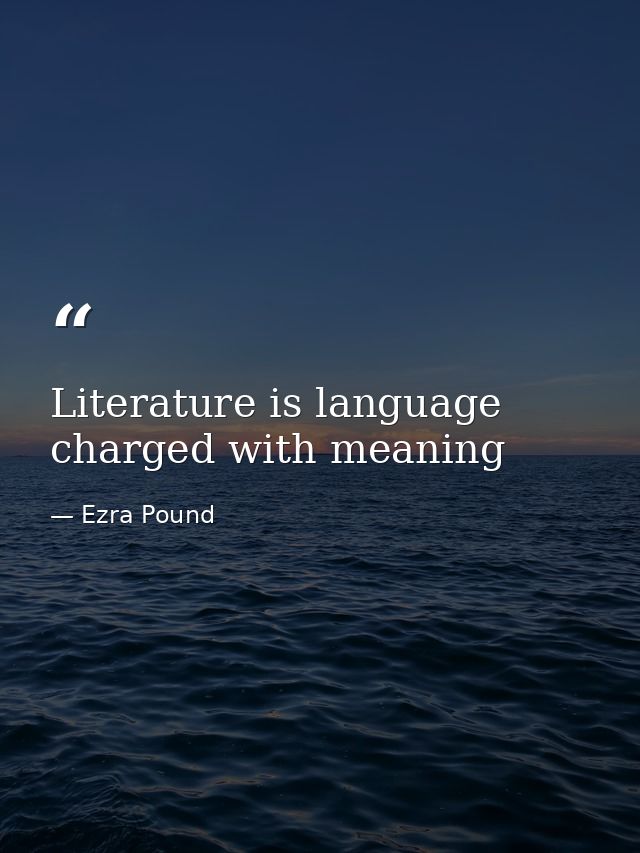 Literature is language charged with meaning — Ezra Pound