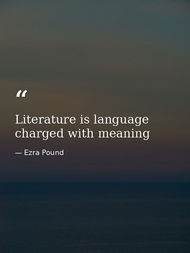 Literature is language charged with meaning — Ezra Pound