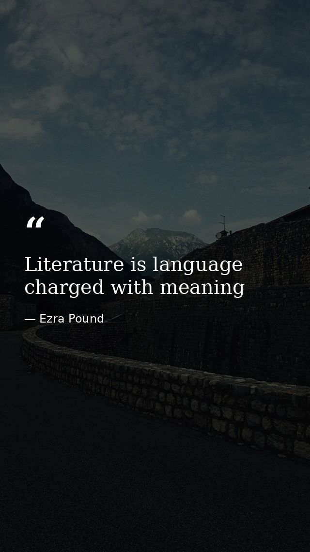 Literature is language charged with meaning — Ezra Pound