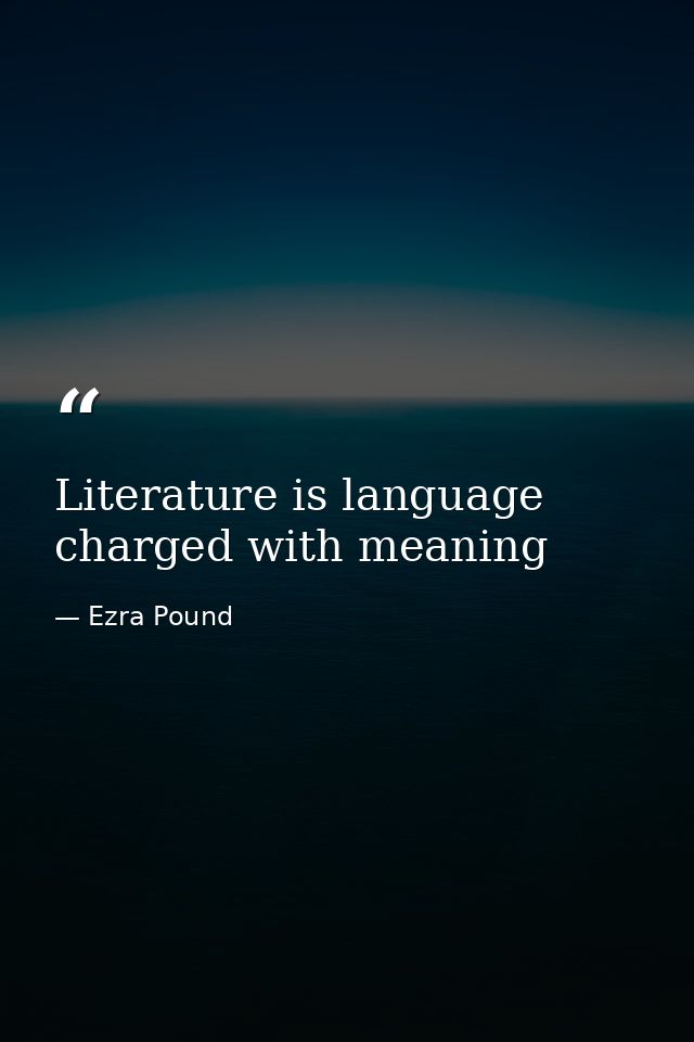 Literature is language charged with meaning — Ezra Pound