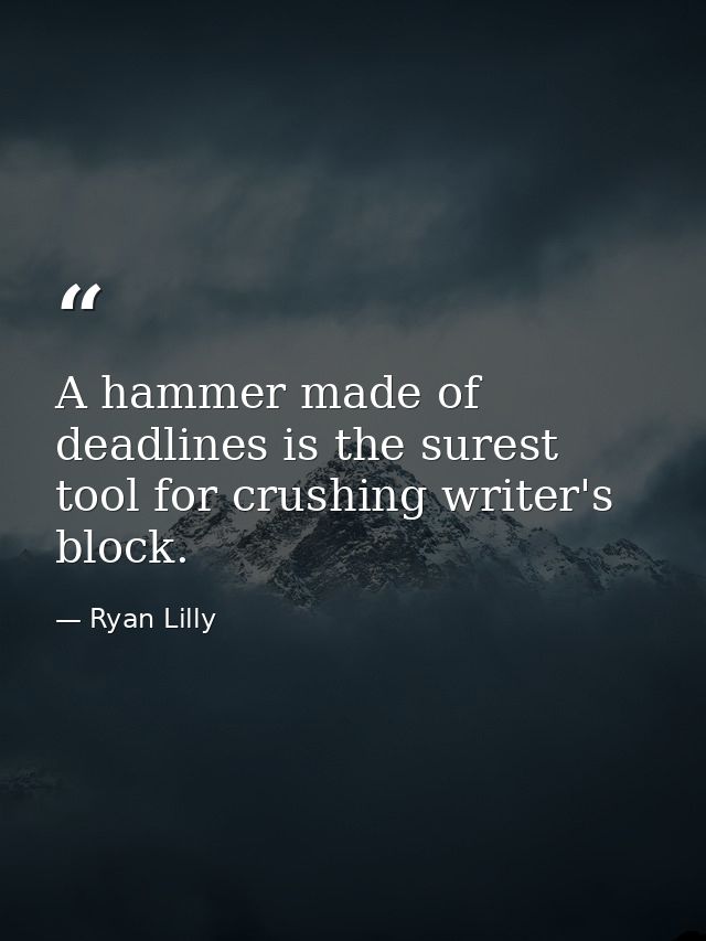 A hammer made of deadlines is the surest tool for crushing writer's block. — Ryan Lilly