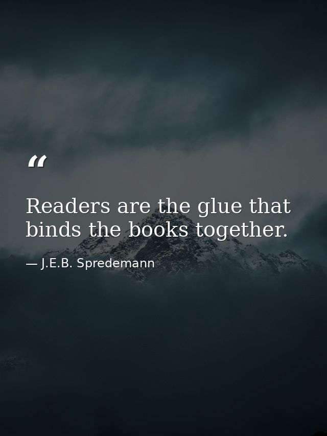 Readers are the glue that binds the books together. — J.E.B. Spredemann