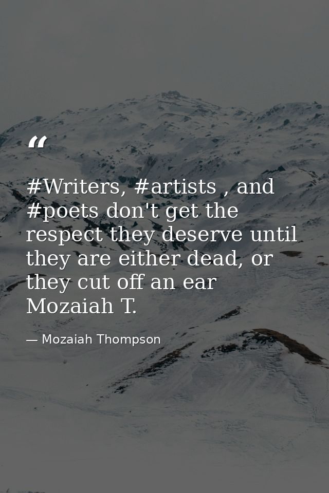 #Writers, #artists , and #poets don't get the respect they deserve until they are either dead, or they cut off an ear Mo — Mozaiah Thompson
