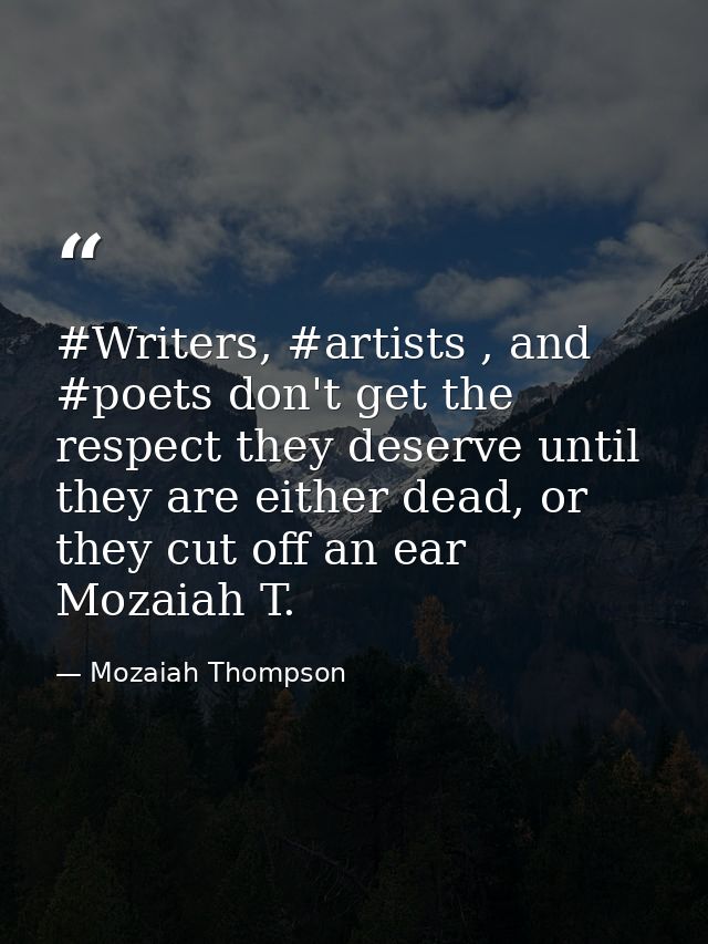 #Writers, #artists , and #poets don't get the respect they deserve until they are either dead, or they cut off an ear Mo — Mozaiah Thompson