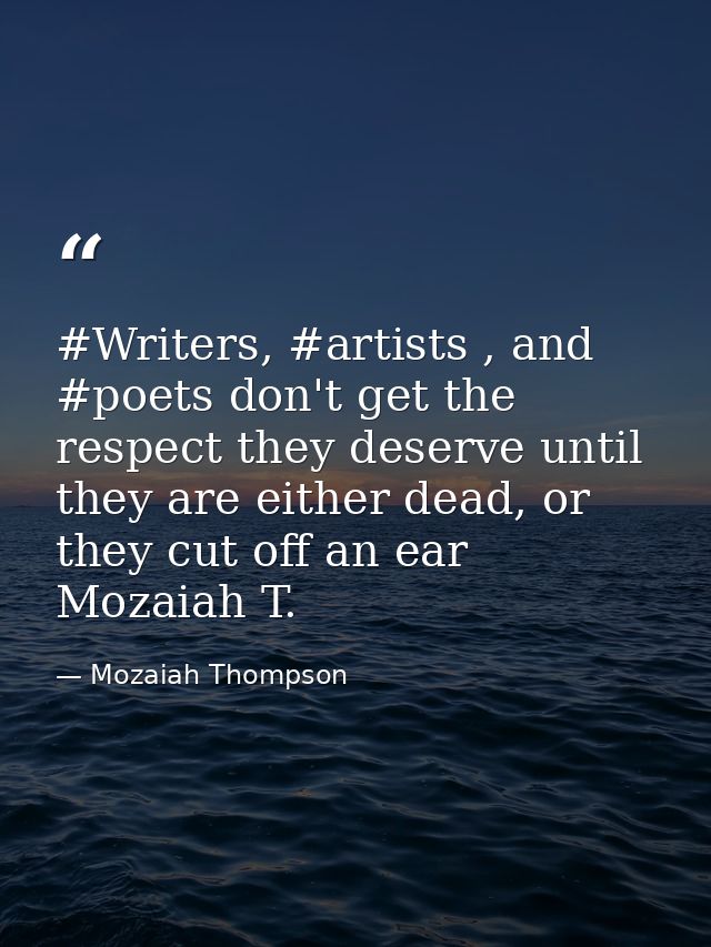 #Writers, #artists , and #poets don't get the respect they deserve until they are either dead, or they cut off an ear Mo — Mozaiah Thompson