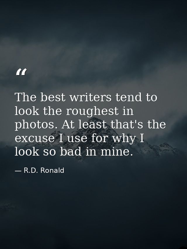 The best writers tend to look the roughest in photos. At least that's the excuse I use for why I look so bad in mine. — R.D. Ronald