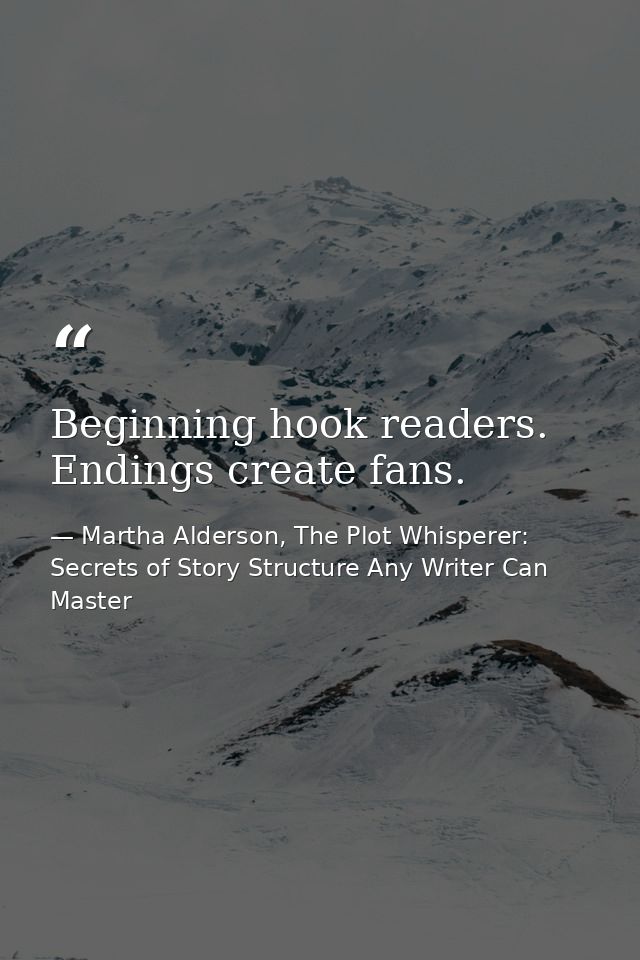 Beginning hook readers. Endings create fans. — Martha Alderson, The Plot Whisperer: Secrets of Story Structure Any Writer Can Master