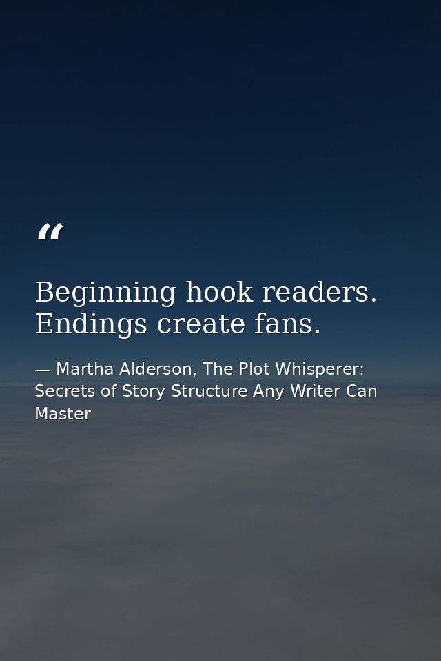 Beginning hook readers. Endings create fans. — Martha Alderson, The Plot Whisperer: Secrets of Story Structure Any Writer Can Master
